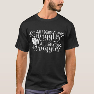 All I want are snuggles but all I get are struggle T-Shirt