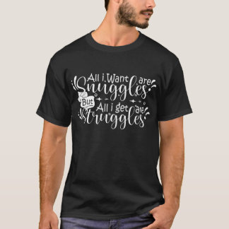 All I want are snuggles but all I get are struggle T-Shirt