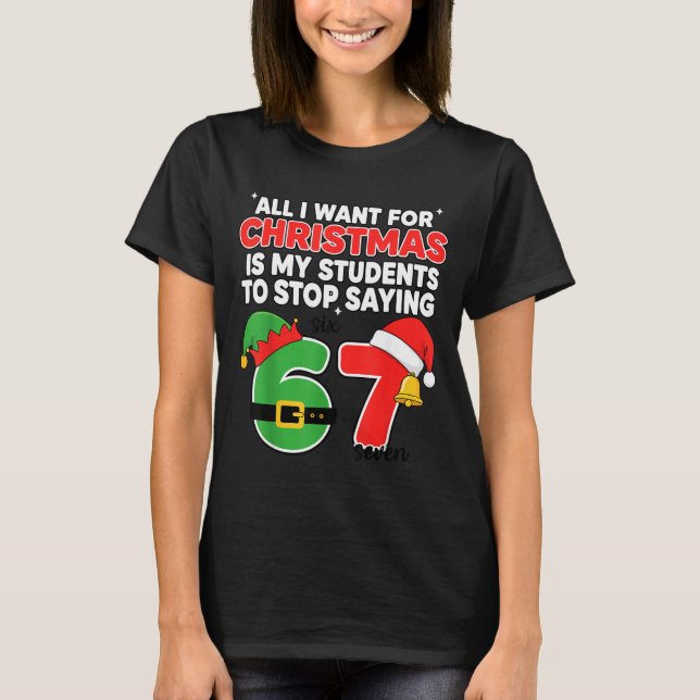All I Want For Christmas 6-7 Meme Funny Teacher Ch T-Shirt (Front)