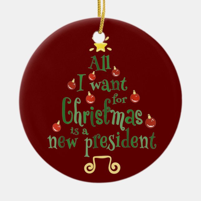 All I Want For Christmas Is A New President Ceramic Ornament (Front)