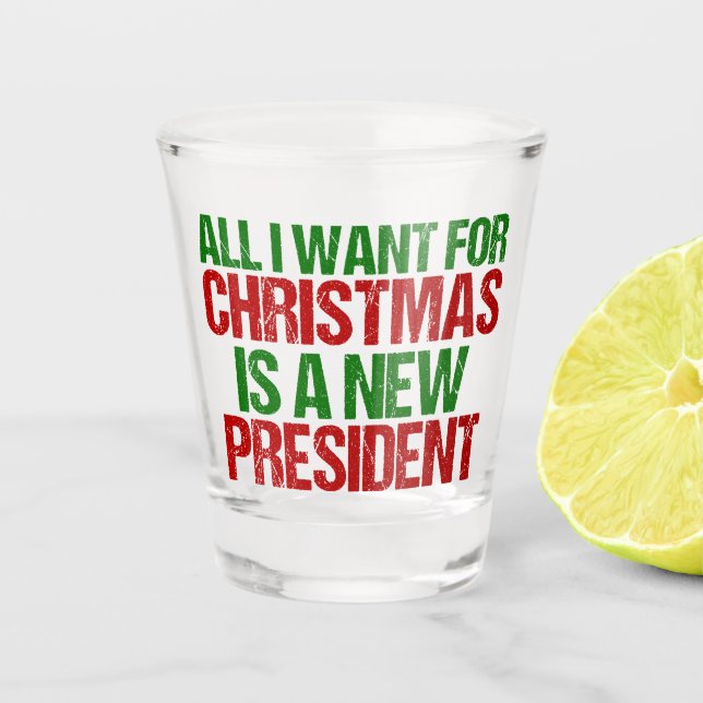 All I Want for Christmas is a New President Funny Shot Glass (Front)