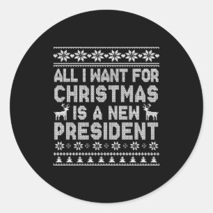 All I Want For Christmas Is A New President Ugly L Classic Round Sticker
