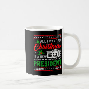 All I Want For Christmas Is A New President Ugly S Coffee Mug
