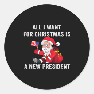 All I Want For Christmas Is A New President Xmas S Classic Round Sticker