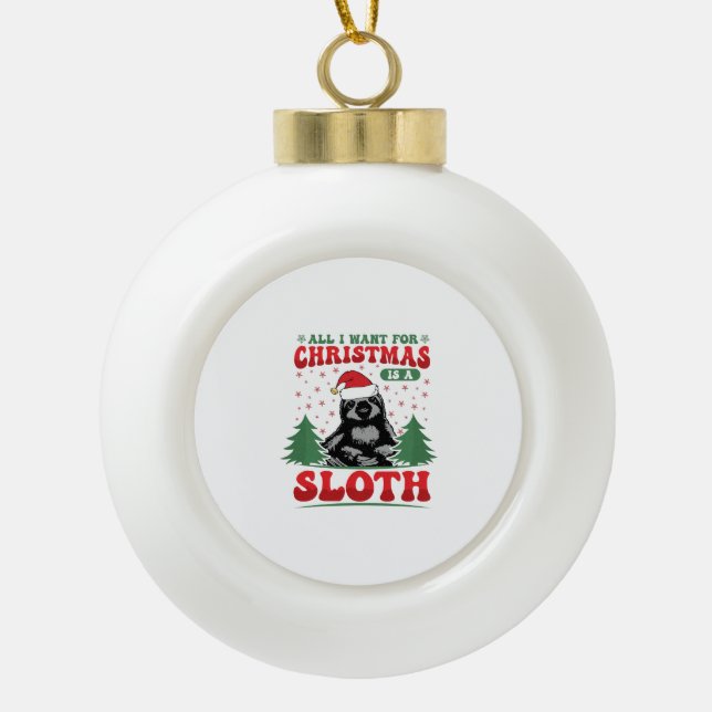 All I Want for Christmas is a Sloth Ceramic Ball Christmas Ornament (Front)