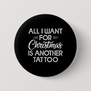 All I Want For Christmas Is Another Tattoo 2 Inch Round Button