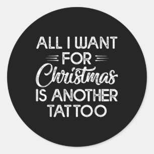 All I Want For Christmas Is Another Tattoo  Classic Round Sticker