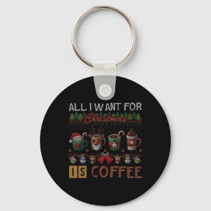 All I Want For Christmas Is Coffee Mugs Ugly X-mas Keychain