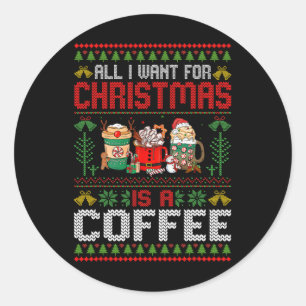 All I Want For Christmas Is Coffee Ugly Xmas Coffe Classic Round Sticker