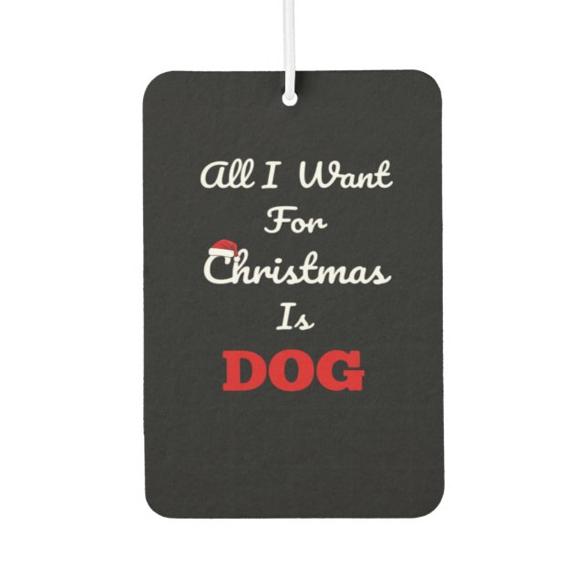 All I Want for Christmas is Dog Funny Holiday Gift Air Freshener (Front)