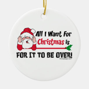 All I want for Christmas is for it to be over! Ceramic Ornament