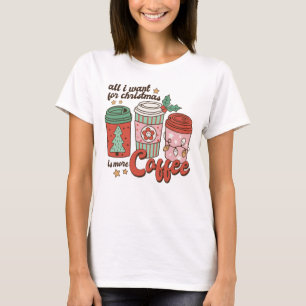 All I Want for Christmas is More Coffee T-Shirt