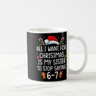 All I Want For Christmas Is My Sister To Stop Sayi Coffee Mug