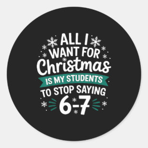 All I Want For Christmas Is My Students To Stop Sa Classic Round Sticker