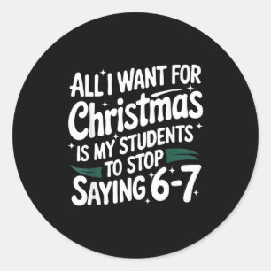 All I Want For Christmas Is My Students To Stop Sa Classic Round Sticker