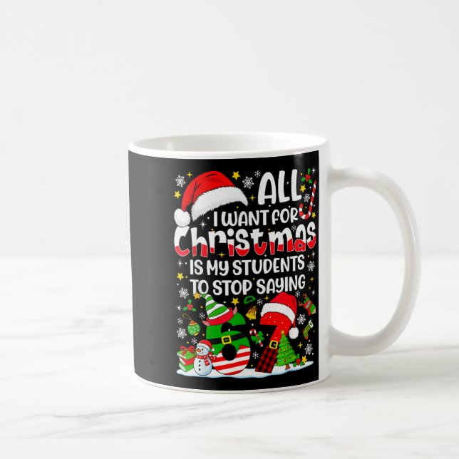 All I Want For Christmas Is My Students To Stop Sa Coffee Mug (Right)