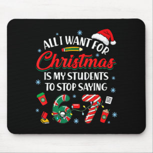 All I Want For Christmas Is My Students To Stop Sa Mouse Pad