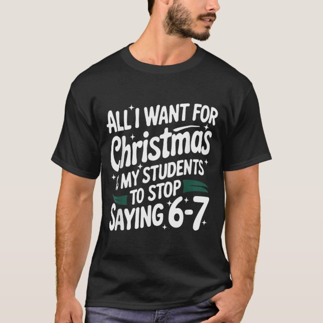All I Want For Christmas Is My Students To Stop Sa T-Shirt (Front)