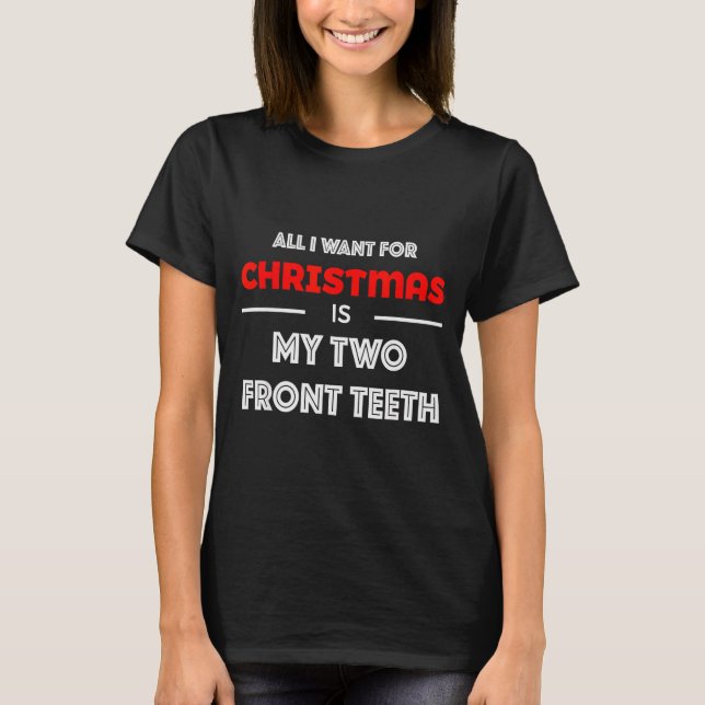 All I Want For Christmas Is My Two Front Teeth Fun T-Shirt (Front)