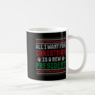 All I Want For Christmas Is New President Ugly Chr Coffee Mug