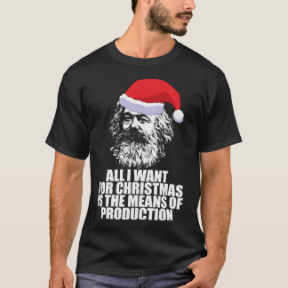 ALL I WANT FOR CHRISTMAS IS THE MEANS OF PRODUCTIO T-Shirt