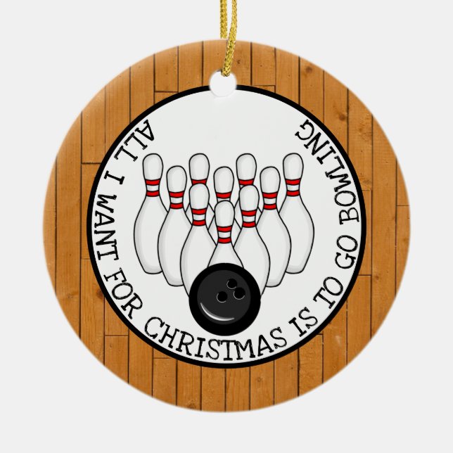All I want for Christmas is to go Bowling Ceramic Ornament (Front)