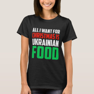 All I Want For Christmas Is Ukrainian Food Xmas Uk T-Shirt