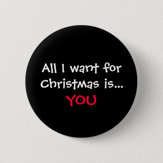 All I want for Christmas is..., YOU 2 Inch Round Button