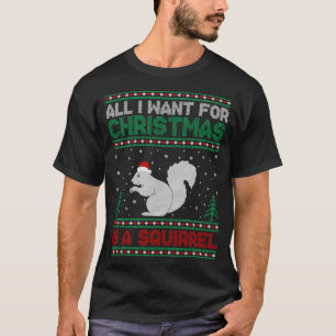 All I Want for Xmas is a Squirrel Ugly Christmas S T-Shirt