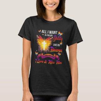 All I Want Is For My Daddy Lives In Heaven I Love  T-Shirt