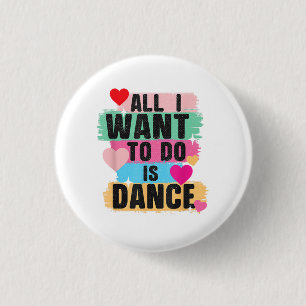 All I Want To Do Is Dance - Dancer Dancing Lover 1 Inch Round Button