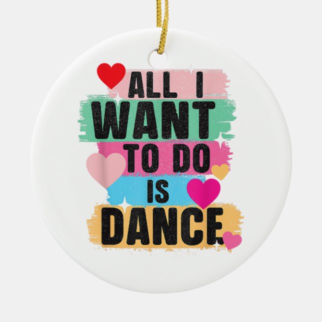 All I Want To Do Is Dance - Dancer Dancing Lover Ceramic Ornament (Front)