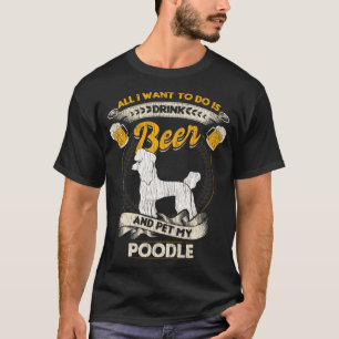 All I Want To Do Is Drink Beer And Pet My Poodle F T-Shirt