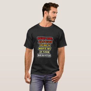 All I Want To Do Is Drive My Junior Dragster T-Shirt