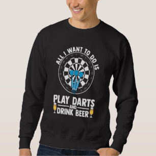 All I Want To Do Is Play Darts And Drink Beer Dart Sweatshirt