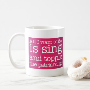 All I want to do is sing and topple the patriarchy Coffee Mug