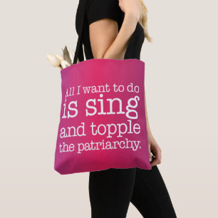 All I want to do is sing and topple the patriarchy Tote Bag