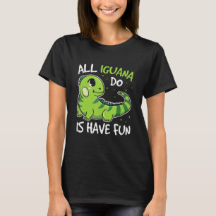 All Iguana Do Is Have Fun Quote For An Iguana T-Shirt