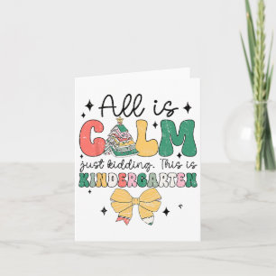 All Is Calm Just Kidding This Is Kindergarten Chri Card