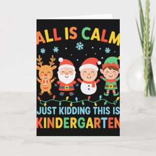 All Is Calm Just Kidding This Is Kindergarten Chri Card