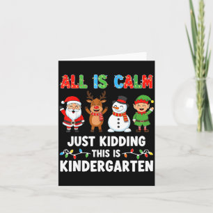 All Is Calm Just Kidding This Is Kindergarten Chri Card