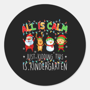 All Is Calm Just Kidding This Is Kindergarten Chri Classic Round Sticker