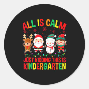All Is Calm Just Kidding This Is Kindergarten Chri Classic Round Sticker