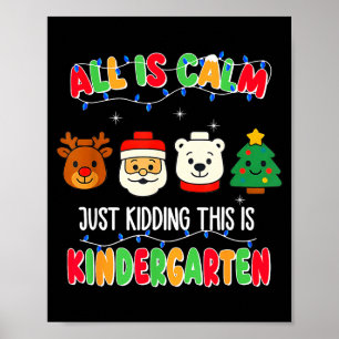 All Is Calm Just Kidding This Is Kindergarten Chri Poster