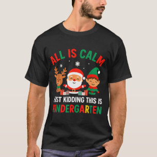 All Is Calm Just Kidding This Is Kindergarten Chri T-Shirt