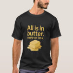 All is in butter more or less funny quote T-Shirt<br><div class="desc">All is in butter more or less funny quote</div>