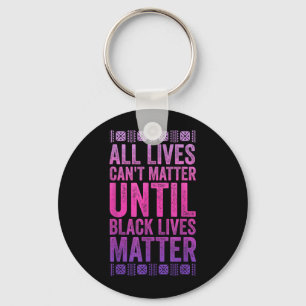 All Lives Cant Matter Until Black Lives Matter Keychain