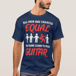 All men are created equal then some learn to play T-Shirt