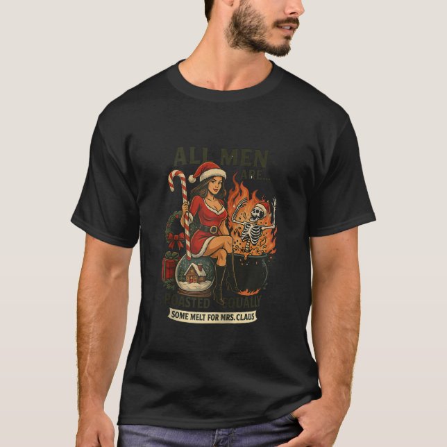 All Men Are Roasted Equally Some Melt For Mrs Clau T-Shirt (Front)