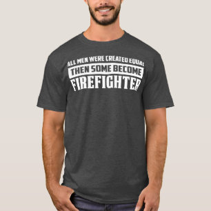 All Men Were Created Equal Then Some Firefighter F T-Shirt